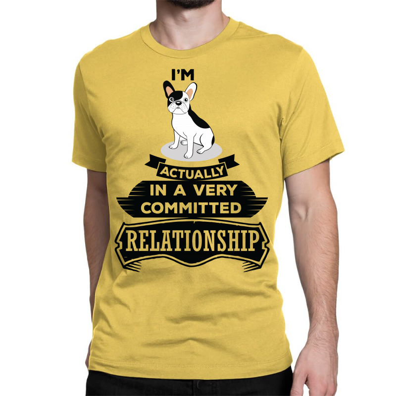 I Am French Bulldog Actually In A Very Commited Relationship Classic T-shirt by SabriAcar | Artistshot