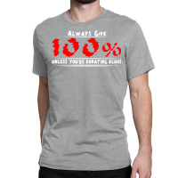 Always Give 100% Unless You're Donating Blood Classic T-shirt | Artistshot