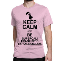 Keep Calm And Be Supercalifragilisticexpialidocious Classic T-shirt | Artistshot