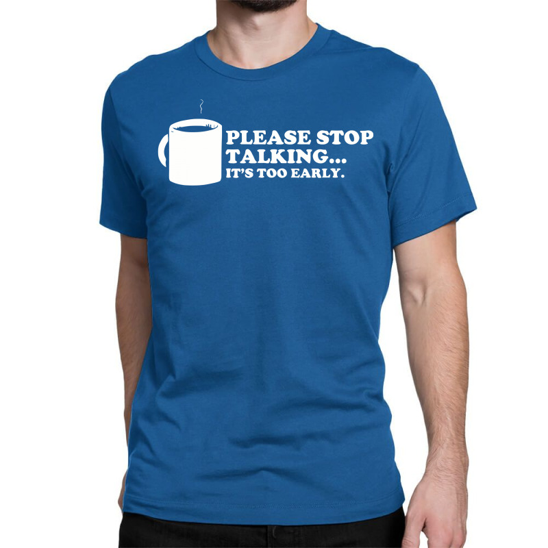 Please Stop Talking It's Too Early Coffee Classic T-shirt | Artistshot