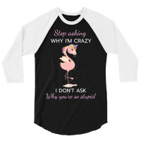 Funny Flamingo Stop Asking Why Im Crazy I Dont Ask 3/4 Sleeve Shirt | Artistshot