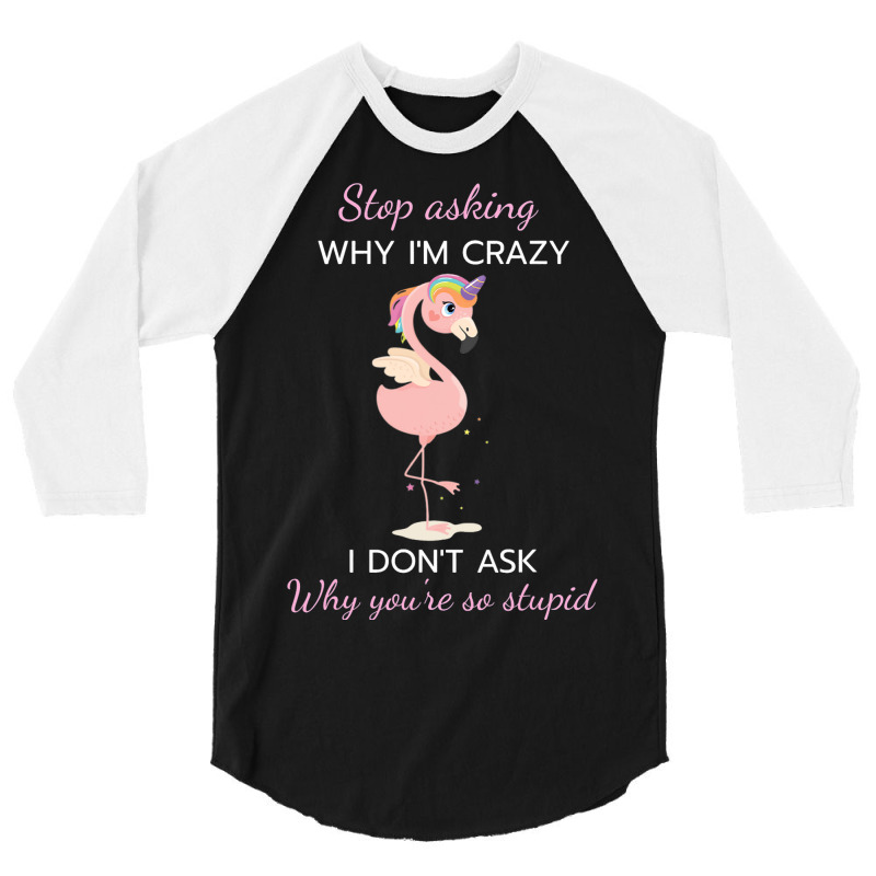 Funny Flamingo Stop Asking Why Im Crazy I Dont Ask 3/4 Sleeve Shirt | Artistshot