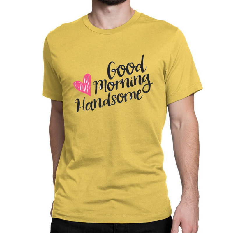 Good Morning Handsome Classic T-shirt | Artistshot