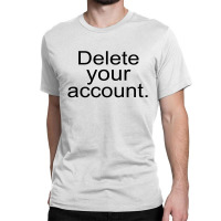 Delete Your Account Classic T-shirt | Artistshot