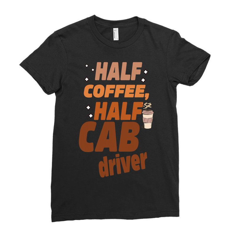 Funny Taxi Half Coffee Half A Cab Driver Ladies Fitted T-Shirt by NAOMIMONTGOMERY | Artistshot