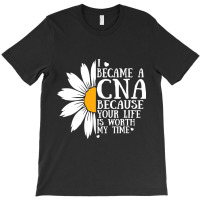 I Became A Cna Because Your Life Is Worth My Time  T-shirt | Artistshot