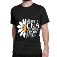 I Became A Cna Because Your Life Is Worth My Time  Classic T-shirt | Artistshot