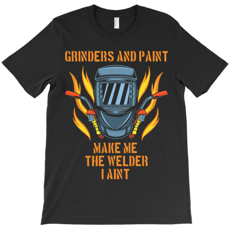 Grinders And Paint Make Me The Welder I Aint Funny T-shirt | Artistshot