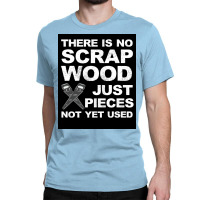 Funny There Is No Scrap Wood Carpenters Gift Poster Copy Classic T-shirt | Artistshot