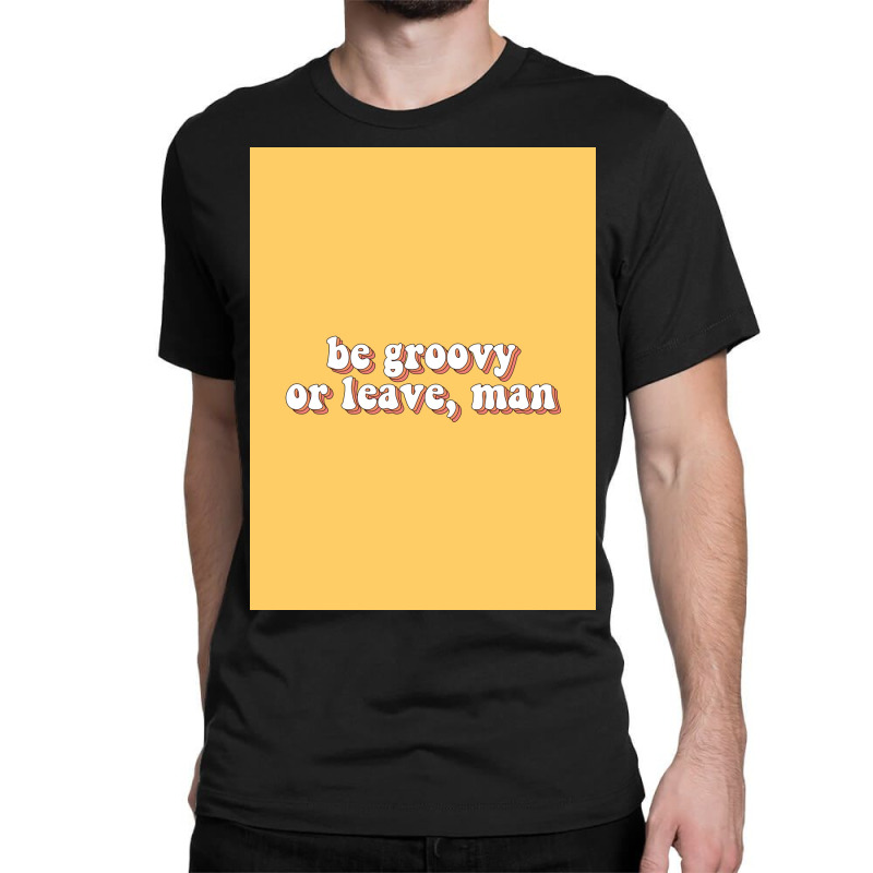 Be Groovy Or Leave, Man Poster Copy Classic T-shirt | Artistshot