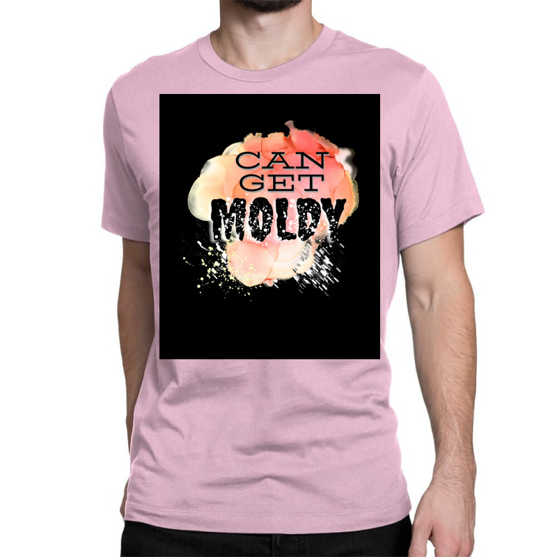 Can Get Moldy Poster Copy Copy Copy Copy Copy Copy Copy Classic T-shirt | Artistshot