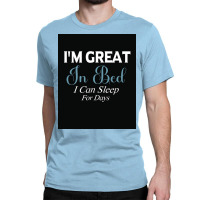 I&x27;m Great In Bed I Can Sleep For Days Poster Classic T-shirt | Artistshot