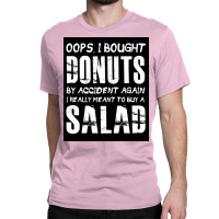 Oops, I Bought Donuts By Accident Again   Salad   Funny Food Dessert Classic T-shirt | Artistshot