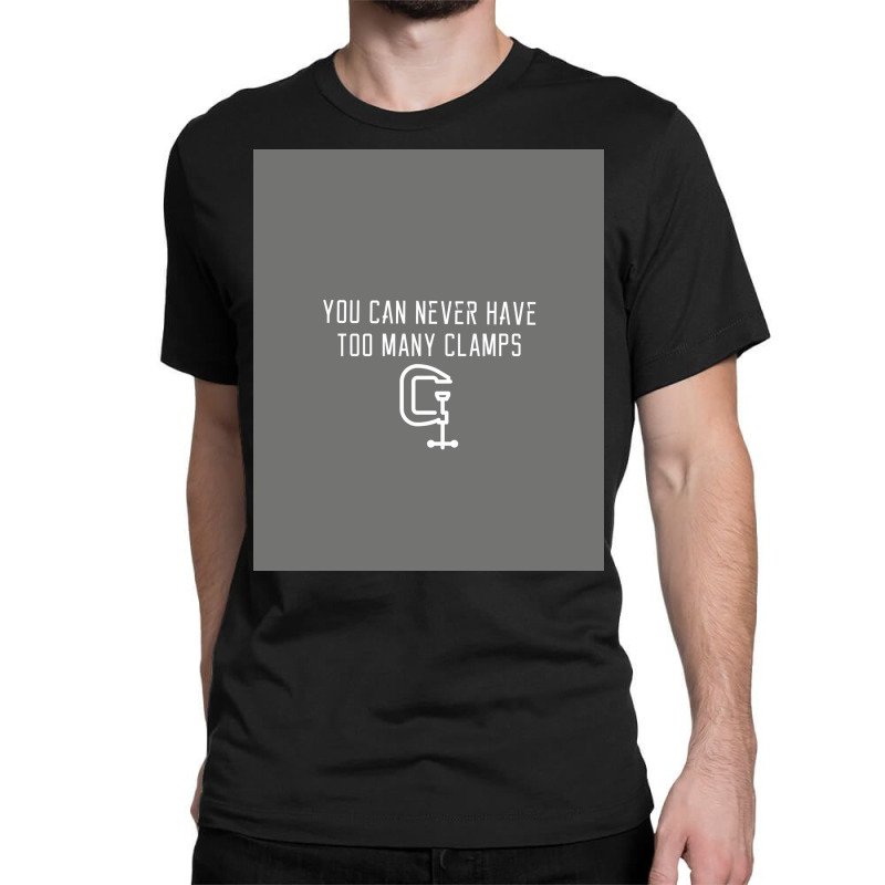 You Can Never Have Too Many Clamps Poster Classic T-shirt | Artistshot