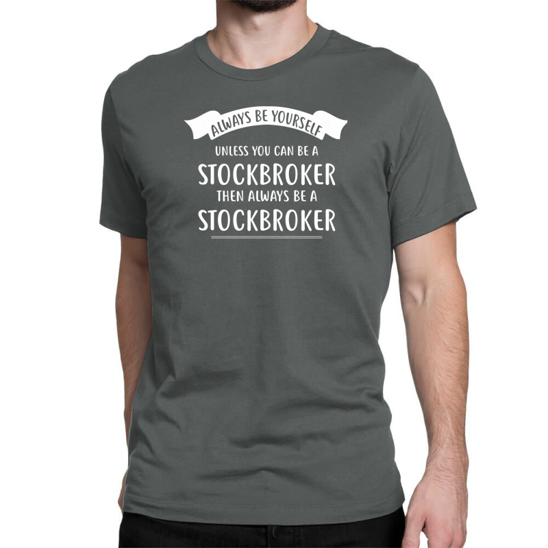 Always Be Yourself Unless You Can Be A Stockbroker Classic T-shirt by AshleyAnnKemper | Artistshot