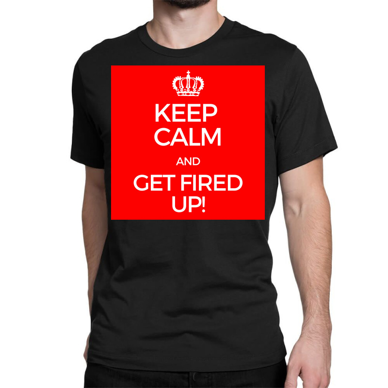 Keep Calm And Get Fired Up! Poster Classic T-shirt | Artistshot