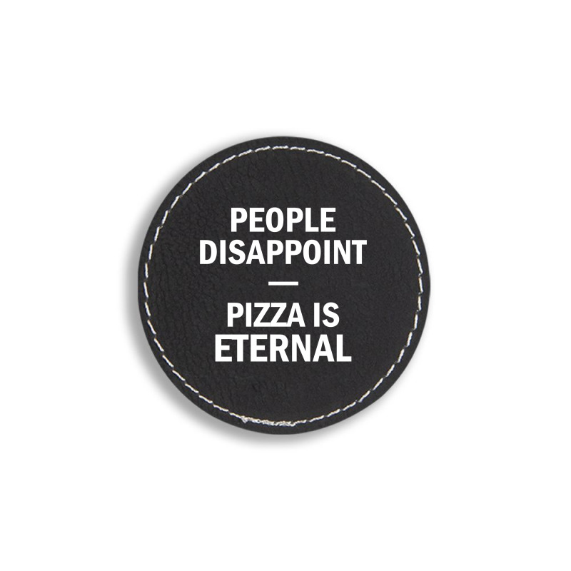 People Disappoint Pizza Is Eternal Round Leatherette Patch by SabriAcar | Artistshot