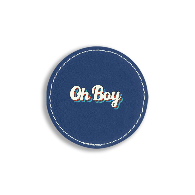 Oh Boy Round Leatherette Patch | Artistshot