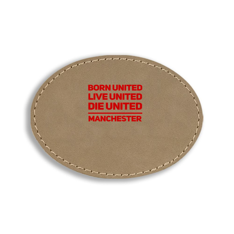 Born United Live United Die United For Manchester Fan Classic Oval Leatherette Patch | Artistshot