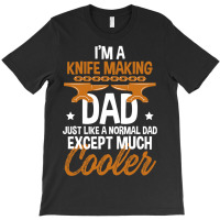 Funny Knife Making Dad Cooler Forged Knives Blades T-shirt | Artistshot