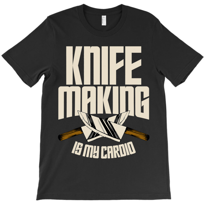 Funny Knife Making Is My Cardio Knife Making T-shirt | Artistshot