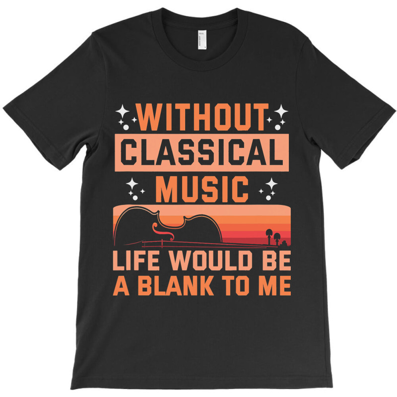 Without Classical Music Life Would Be A Blank To M T-shirt | Artistshot