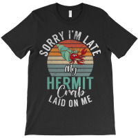 Sorry Im Late My Hermit Crab Laid On Me Funny Herm T-shirt | Artistshot