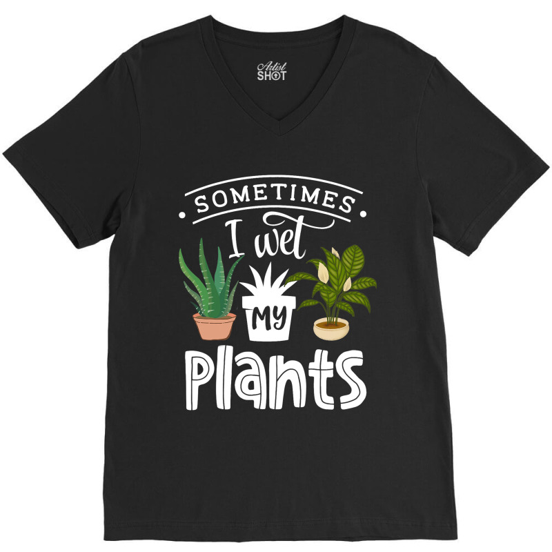 Sometimes I Wet My Plants Funny Gardening Gardener V-neck Tee | Artistshot