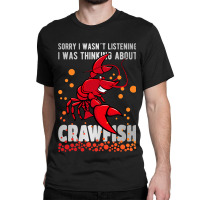 Sorry I Wasn´t Listening Thinking About Crawfish  Classic T-shirt | Artistshot