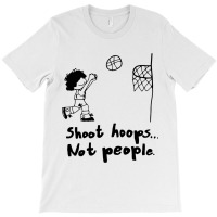 Shoot Hoops Not People T-shirt | Artistshot