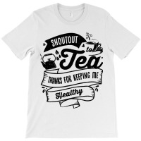 Shoutout To Tea Thanks For Keeping Me Healthy Tea  T-shirt | Artistshot