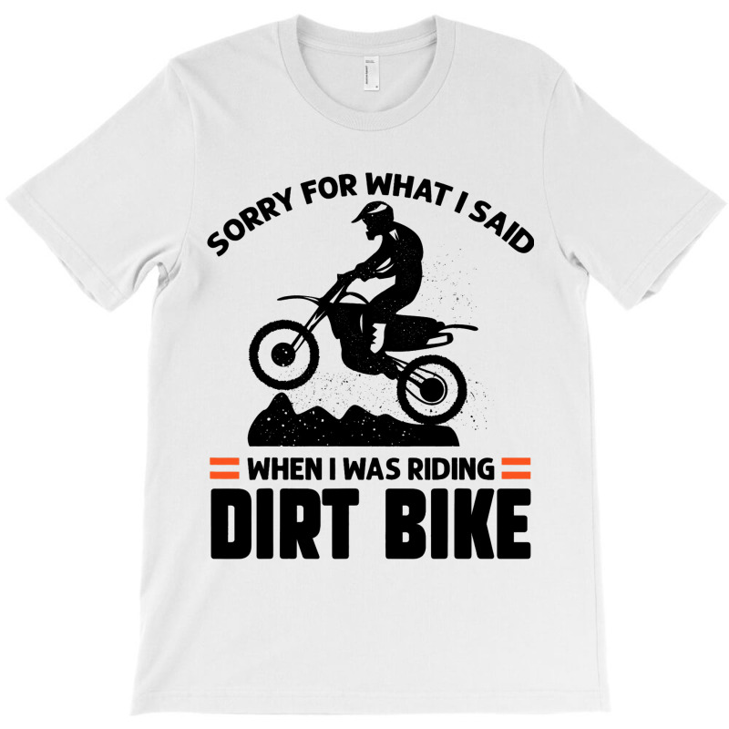 Sorry For What I Said When I Was Riding Dirt Bike  T-shirt | Artistshot