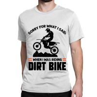 Sorry For What I Said When I Was Riding Dirt Bike  Classic T-shirt | Artistshot