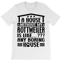 Rottweiler Lover A House Without My Rottweiler Own T-shirt | Artistshot