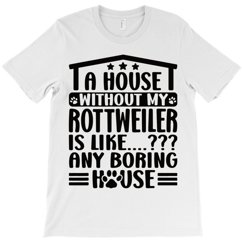 Rottweiler Lover A House Without My Rottweiler Own T-shirt | Artistshot