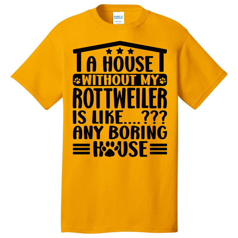 Rottweiler Lover A House Without My Rottweiler Own Basic T-shirt | Artistshot