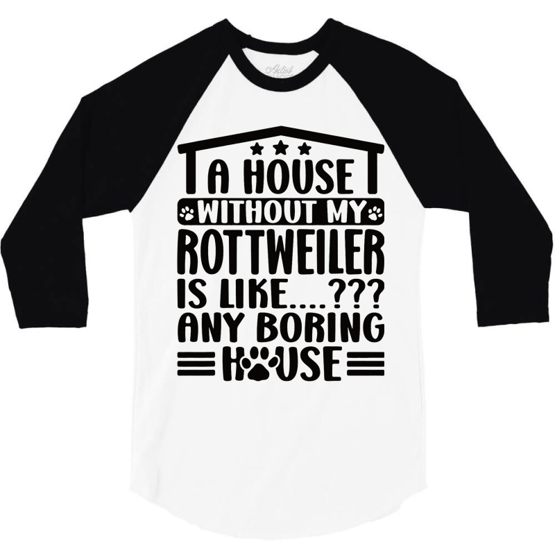 Rottweiler Lover A House Without My Rottweiler Own 3/4 Sleeve Shirt | Artistshot