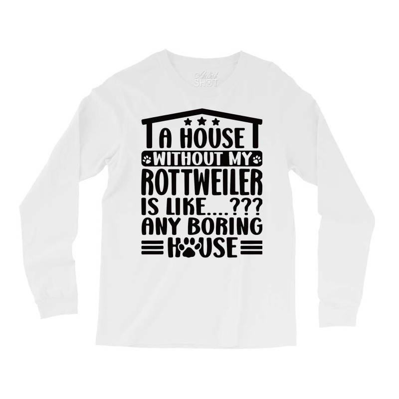 Rottweiler Lover A House Without My Rottweiler Own Long Sleeve Shirts | Artistshot