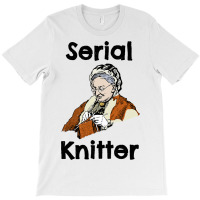 Serial Knitter Funny Hobby Crocheting Knitting T-shirt | Artistshot