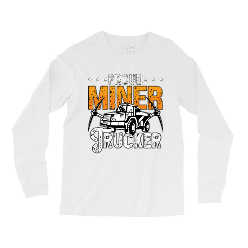 Proud Miner Trucker Driver Rock Miner Mine Mining  Long Sleeve Shirts | Artistshot