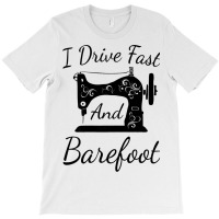 Sewing I Drive Fast And Barefoot Quilting Knitting T-shirt | Artistshot