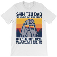 Shih Tzu Dad You May Not Have Given Me Life But Yo T-shirt | Artistshot