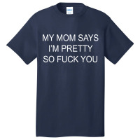 My Mom Says I'm Pretty So Fuck You Basic T-shirt | Artistshot