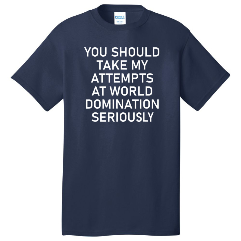 Take My Attempts At World Domination Seriously.png Basic T-shirt by AurelioGarciaBeltran | Artistshot