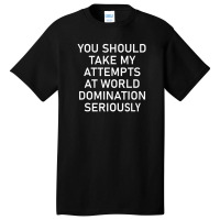 Take My Attempts At World Domination Seriously1.png Basic T-shirt | Artistshot