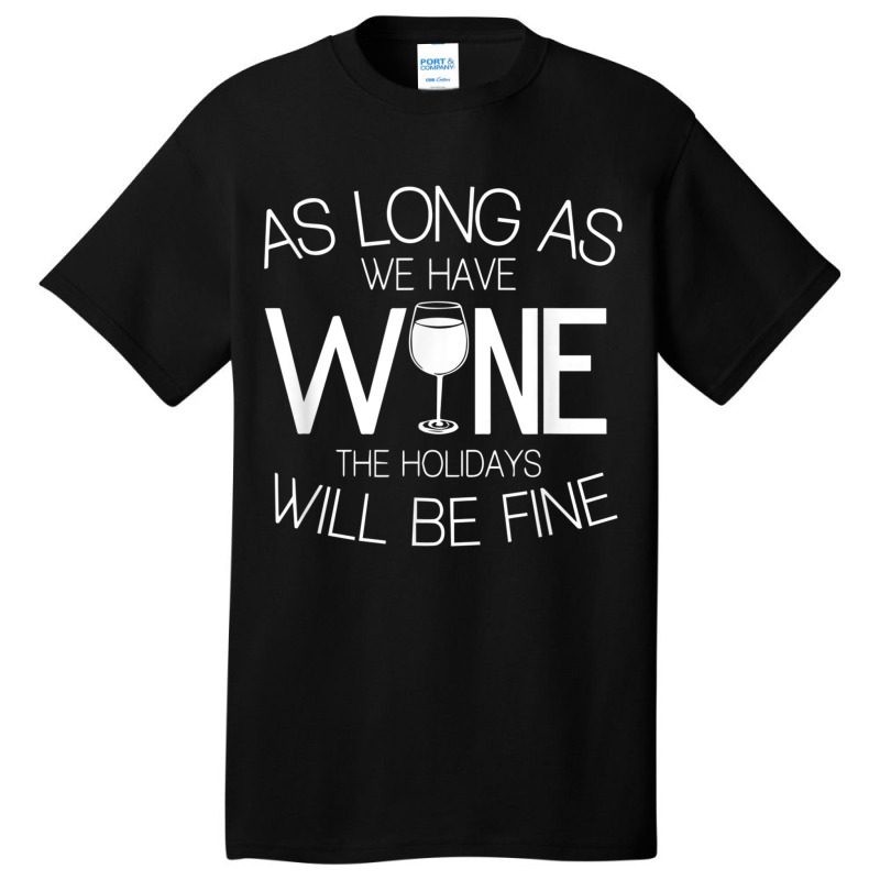 As Long As We Have Wine The Holidays Will Be Fine T Shirt Basic T-shirt | Artistshot