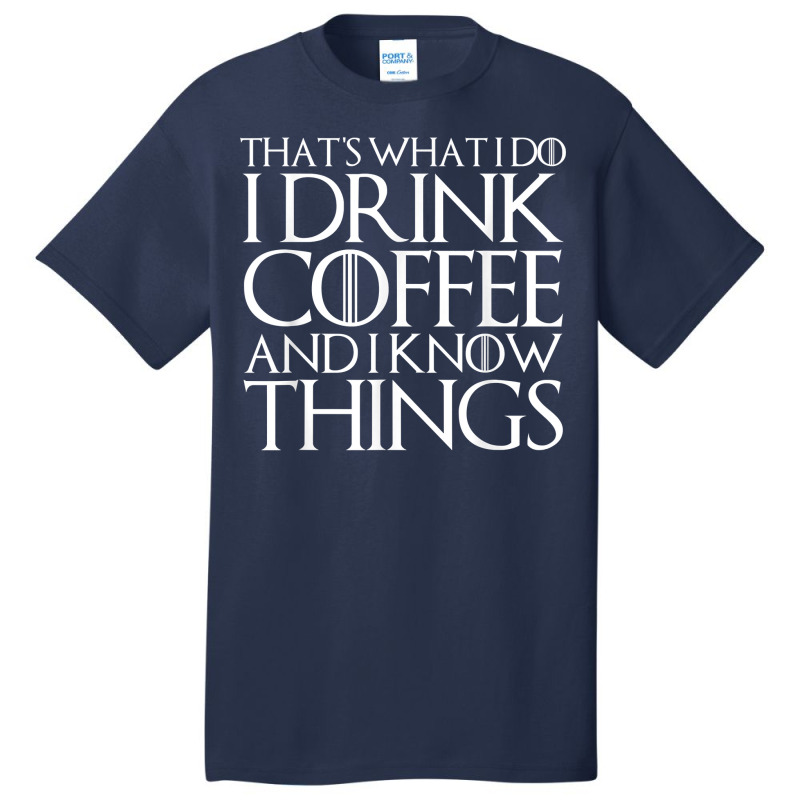 That's What I Do I Drink Coffee And I Know Things Basic T-shirt | Artistshot