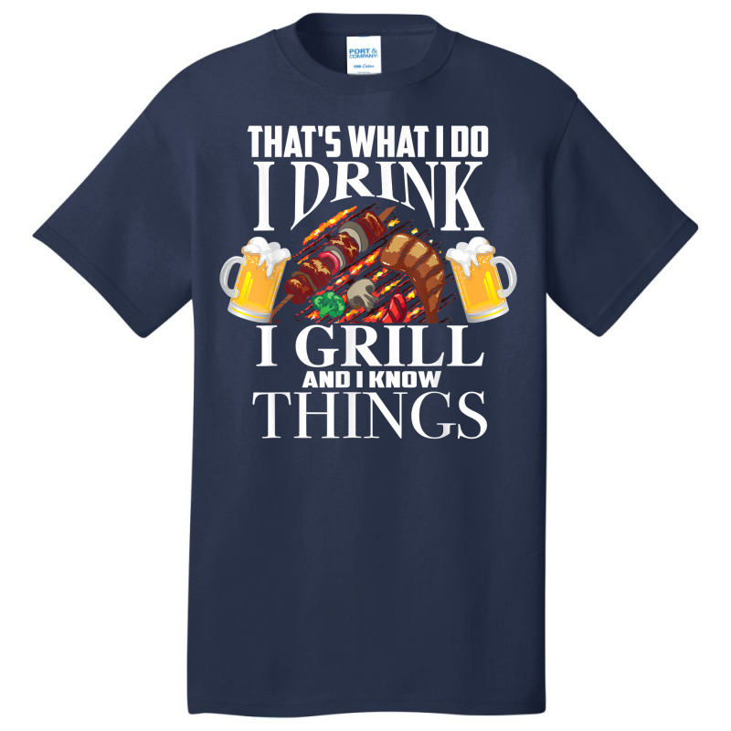 That's What I Do I Drink I Grill And Know Things Funny Gift Basic T-shirt | Artistshot