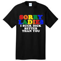 Sorry Ladies I Suck Dick Better Than You Basic T-shirt | Artistshot