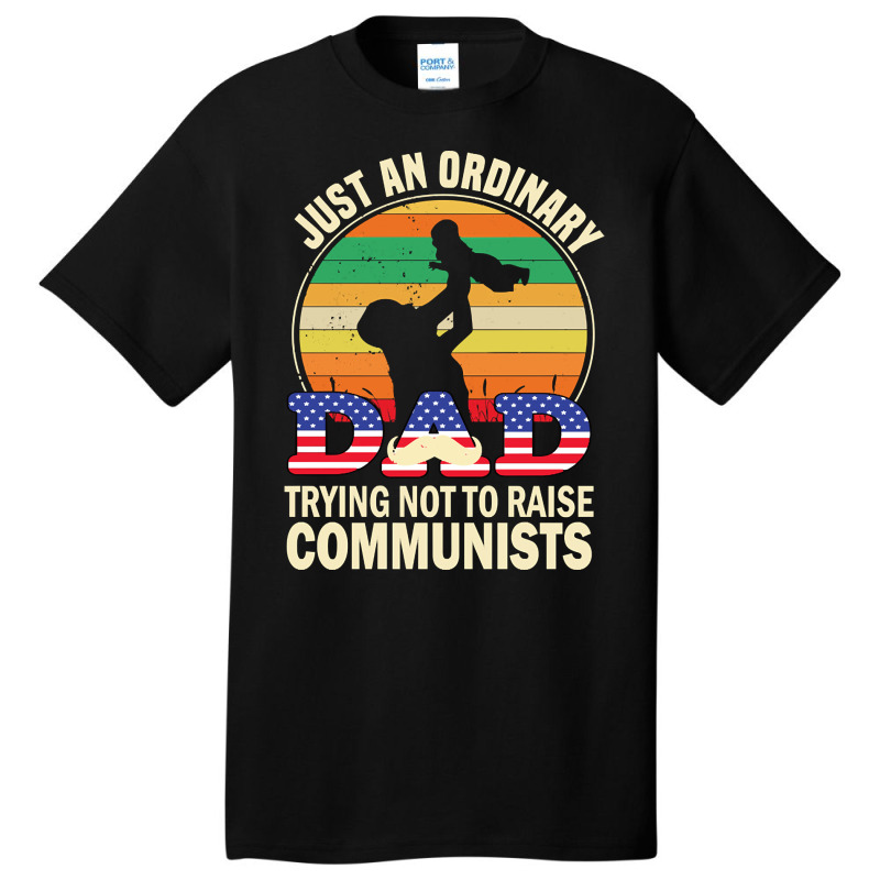 Just An Ordinary Dad Trying Not To Raise Communists, Just An Ordinary  Basic T-shirt | Artistshot